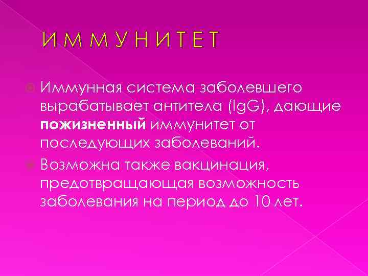 ИММУНИТЕТ Иммунная система заболевшего вырабатывает антитела (Ig. G), дающие пожизненный иммунитет от последующих заболеваний.