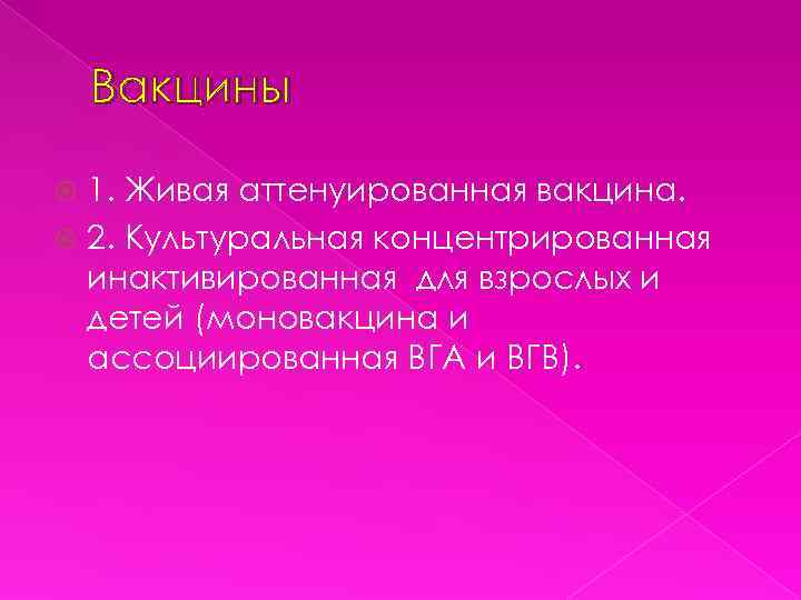 Вакцины 1. Живая аттенуированная вакцина. 2. Культуральная концентрированная инактивированная для взрослых и детей (моновакцина