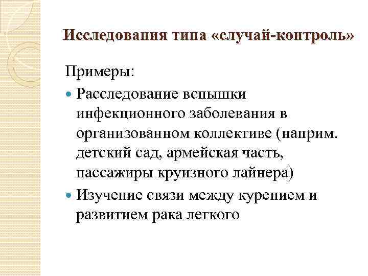 Исследования типа «случай-контроль» Примеры: Расследование вспышки инфекционного заболевания в организованном коллективе (наприм. детский сад,