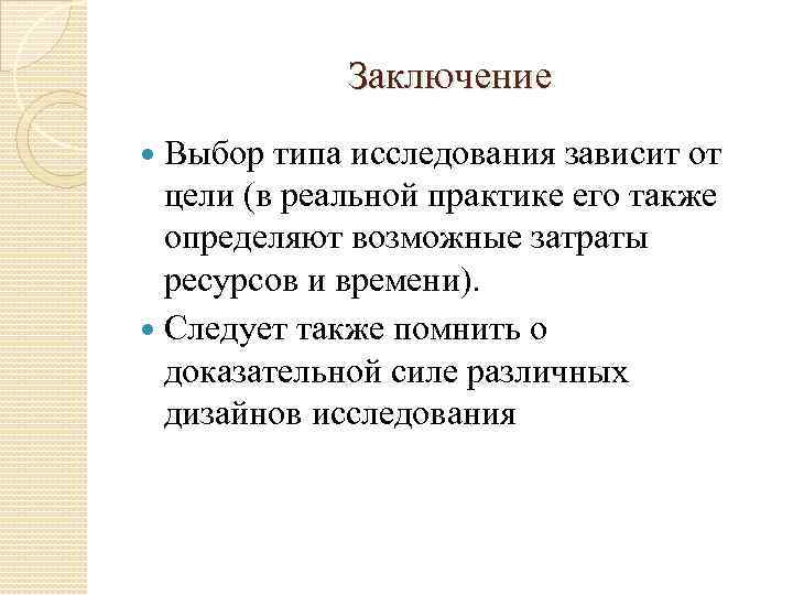 Заключение Выбор типа исследования зависит от цели (в реальной практике его также определяют возможные