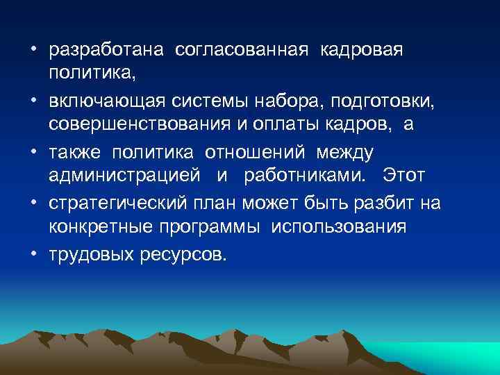  • разработана согласованная кадровая политика, • включающая системы набора, подготовки, совершенствования и оплаты