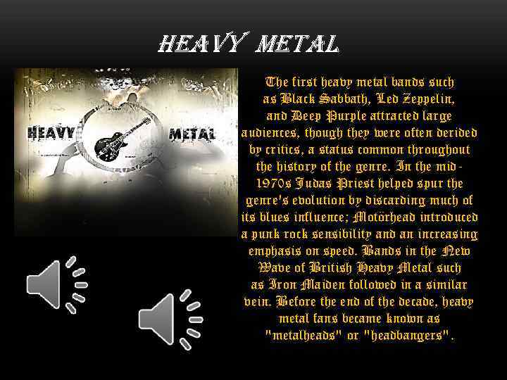 heavy metal The first heavy metal bands such as Black Sabbath, Led Zeppelin, and
