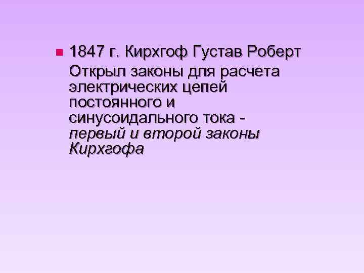 n 1847 г. Кирхгоф Густав Роберт Открыл законы для расчета электрических цепей постоянного и
