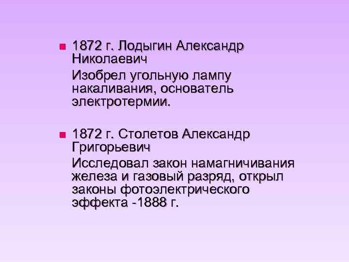 n 1872 г. Лодыгин Александр Николаевич Изобрел угольную лампу накаливания, основатель электротермии. n 1872