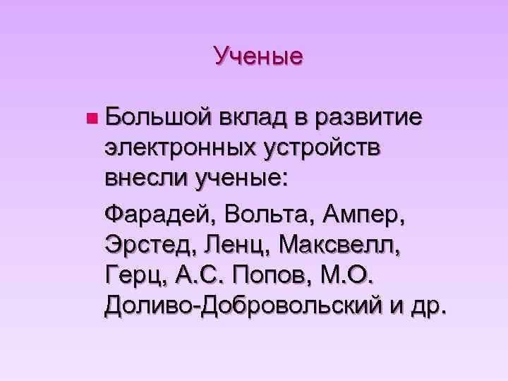 Ученые n Большой вклад в развитие электронных устройств внесли ученые: Фарадей, Вольта, Ампер, Эрстед,