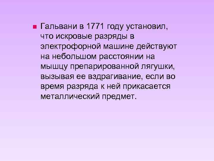 n Гальвани в 1771 году установил, что искровые разряды в электрофорной машине действуют на