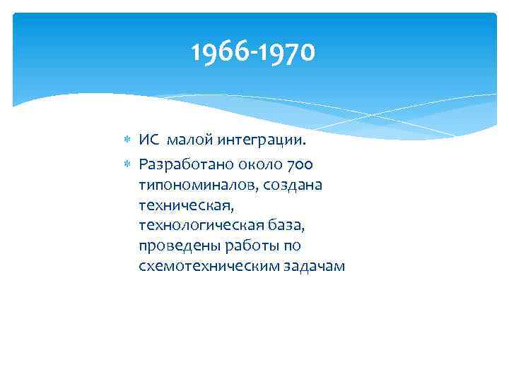 1966 -1970 ИС малой интеграции. Разработано около 700 типономиналов, создана техническая, технологическая база, проведены