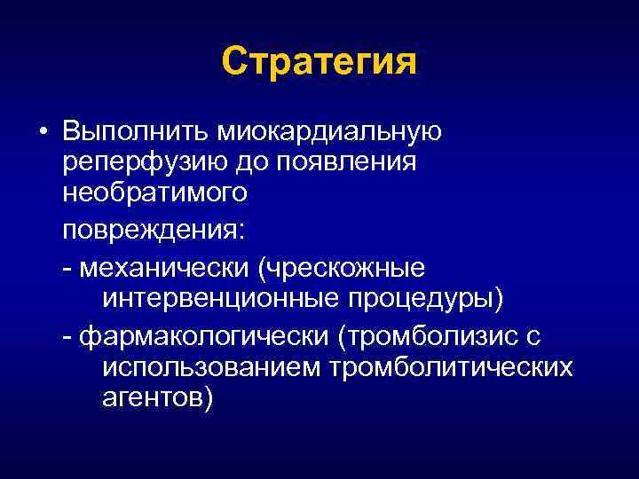 Стратегия • Выполнить миокардиальную реперфузию до появления необратимого повреждения: - механически (чрескожные интервенционные процедуры)