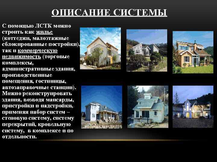ОПИСАНИЕ СИСТЕМЫ С помощью ЛСТК можно строить как жилье (коттеджи, малоэтажные сблокированные постройки), так