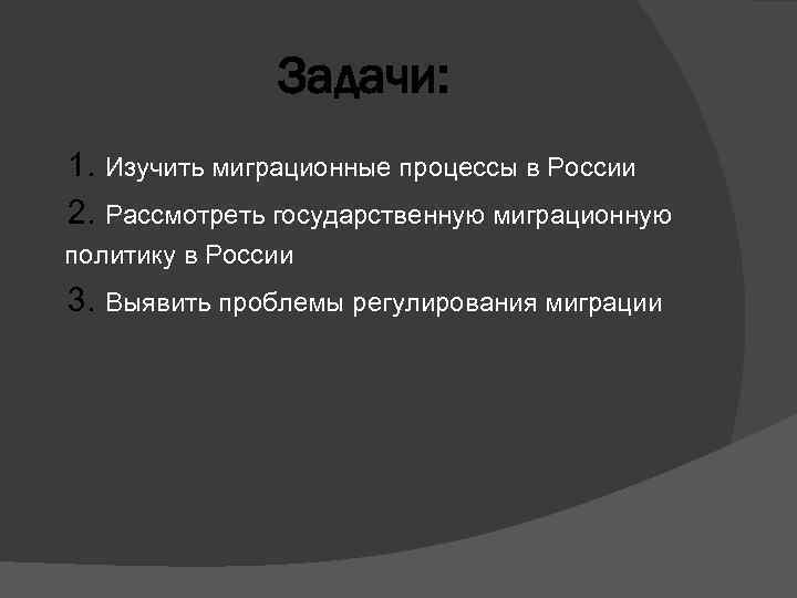 Задачи: 1. Изучить миграционные процессы в России 2. Рассмотреть государственную миграционную политику в России