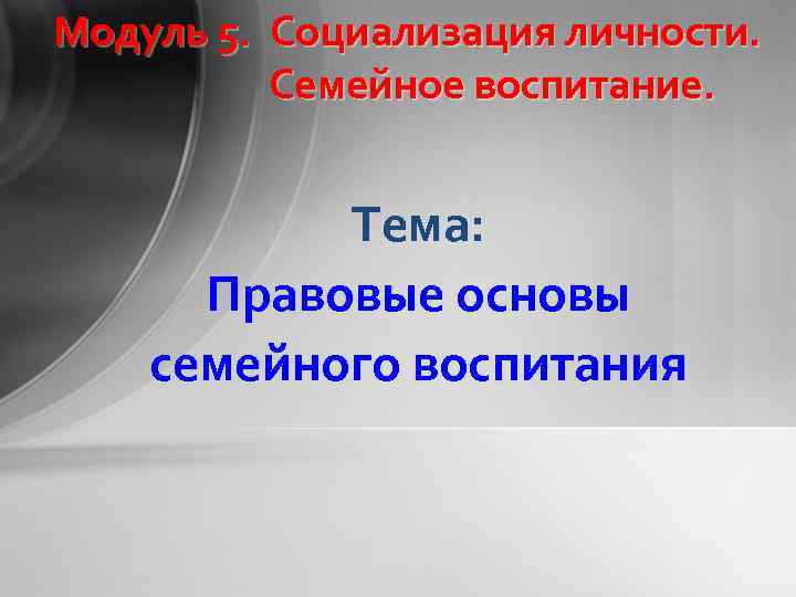 Модуль 5. Социализация личности. Семейное воспитание. Тема: Правовые основы семейного воспитания 