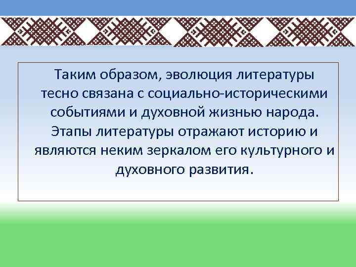 Таким образом, эволюция литературы тесно связана с социально-историческими событиями и духовной жизнью народа. Этапы
