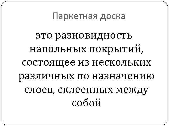 Паркетная доска это разновидность напольных покрытий, состоящее из нескольких различных по назначению слоев, склеенных