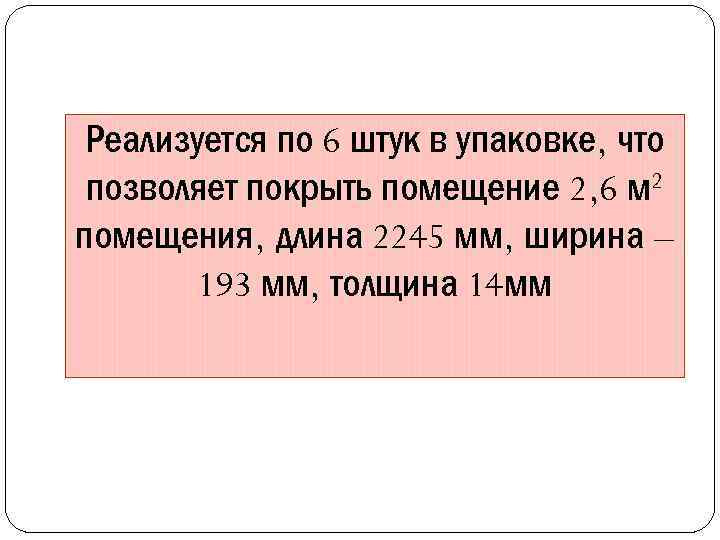 Реализуется по 6 штук в упаковке, что позволяет покрыть помещение 2, 6 м 2