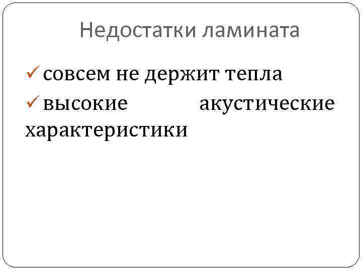 Недостатки ламината ü совсем не держит тепла ü высокие характеристики акустические 