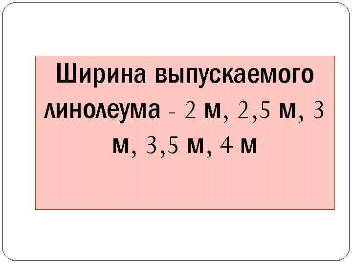 Ширина выпускаемого линолеума - 2 м, 2, 5 м, 3, 5 м, 4 м