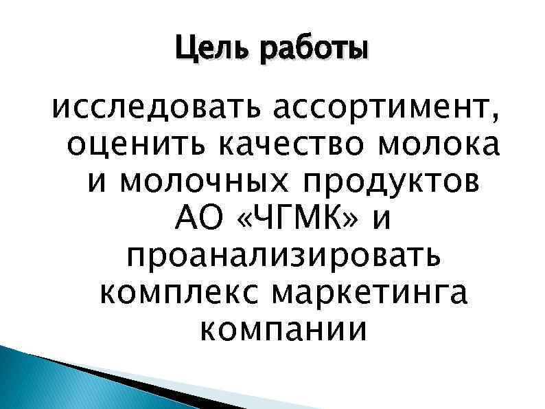 Цель работы исследовать ассортимент, оценить качество молока и молочных продуктов АО «ЧГМК» и проанализировать