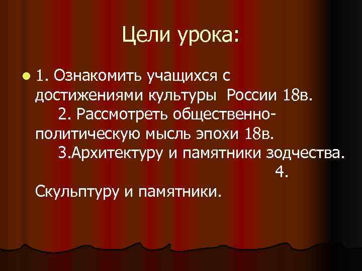 Цели урока: l 1. Ознакомить учащихся с достижениями культуры России 18 в. 2. Рассмотреть