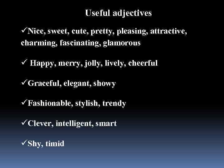 Useful adjectives üNice, sweet, cute, pretty, pleasing, attractive, charming, fascinating, glamorous ü Happy, merry,