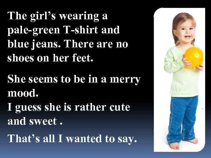The girl’s wearing a pale-green T-shirt and blue jeans. There are no shoes on