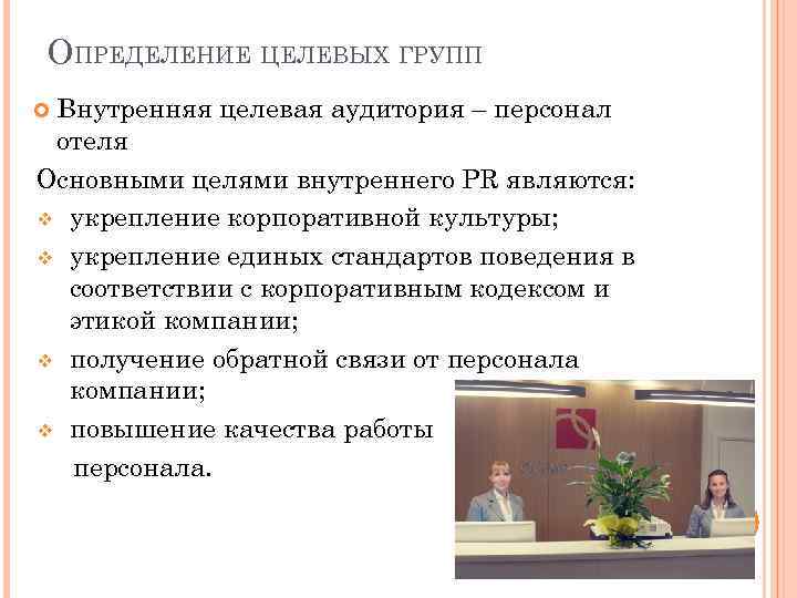 ОПРЕДЕЛЕНИЕ ЦЕЛЕВЫХ ГРУПП Внутренняя целевая аудитория – персонал отеля Основными целями внутреннего PR являются: