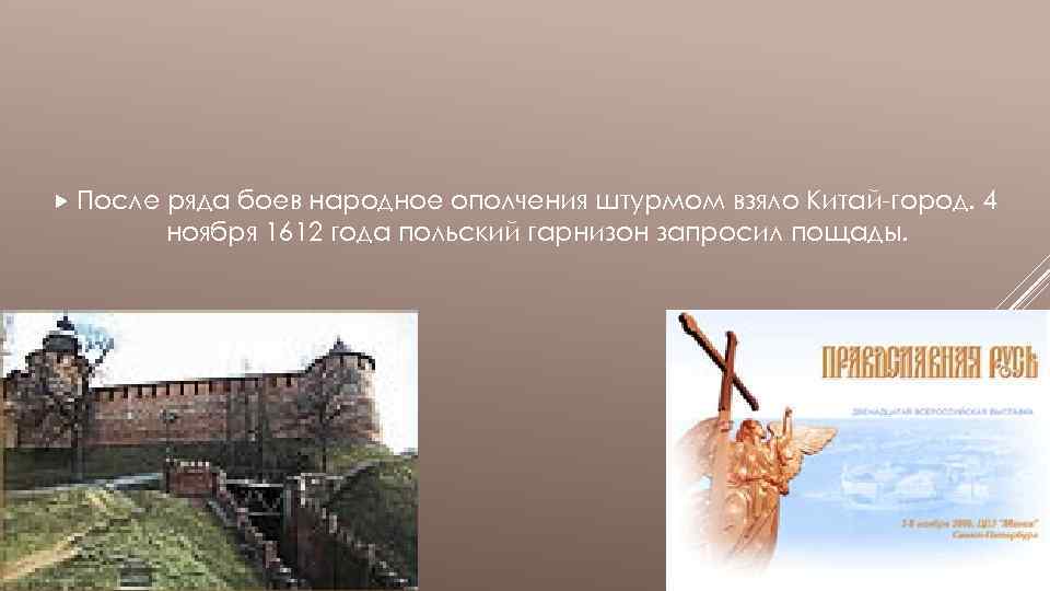  После ряда боев народное ополчения штурмом взяло Китай-город. 4 ноября 1612 года польский