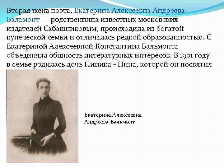 Вторая жена поэта, Екатерина Алексеевна Андреева. Бальмонт — родственница известных московских издателей Сабашниковым, происходила