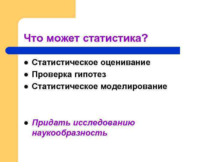 Что может статистика? l l Статистическое оценивание Проверка гипотез Статистическое моделирование Придать исследованию наукообразность
