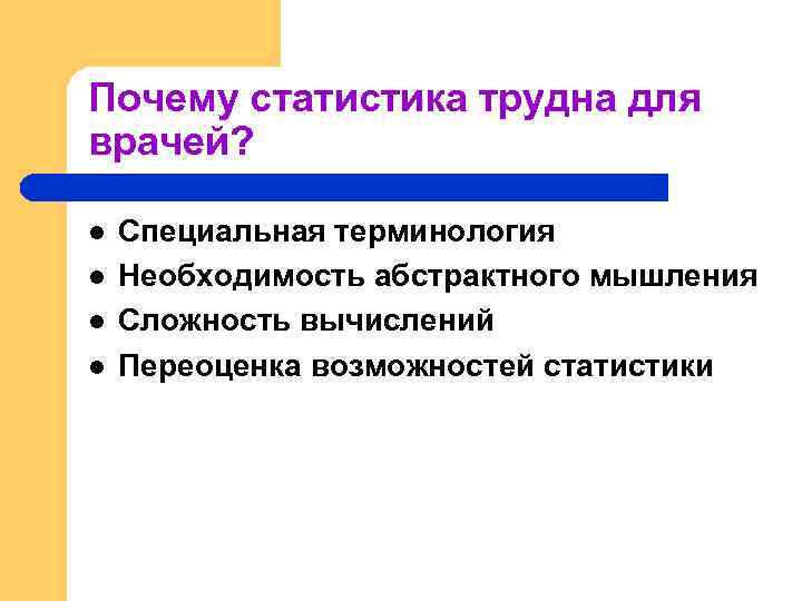 Почему статистика трудна для врачей? l l Специальная терминология Необходимость абстрактного мышления Сложность вычислений