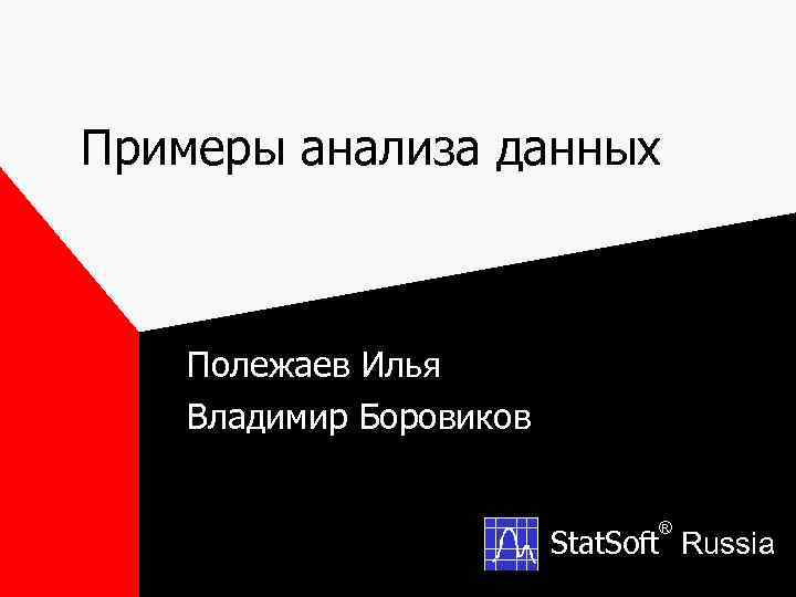 Примеры анализа данных Полежаев Илья Владимир Боровиков ® Stat. Soft Russia 