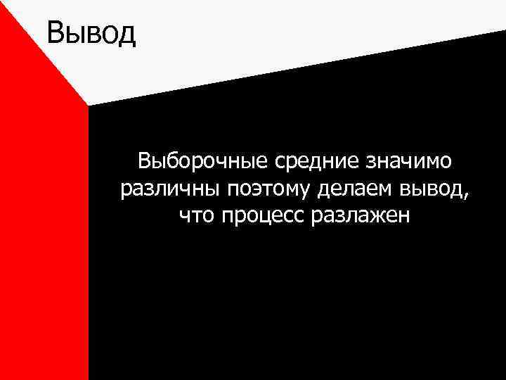 Вывод Выборочные средние значимо различны поэтому делаем вывод, что процесс разлажен 