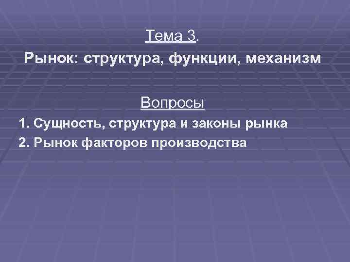 Тема 3. Рынок: структура, функции, механизм Вопросы 1. Сущность, структура и законы рынка 2.