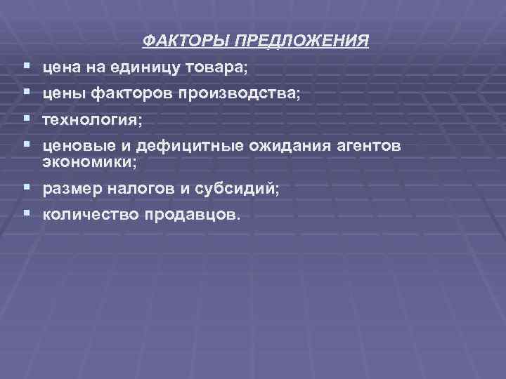 ФАКТОРЫ ПРЕДЛОЖЕНИЯ § § цена на единицу товара; цены факторов производства; технология; ценовые и
