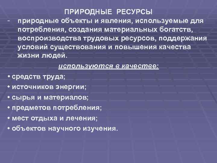 ПРИРОДНЫЕ РЕСУРСЫ - природные объекты и явления, используемые для потребления, создания материальных богатств, воспроизводства