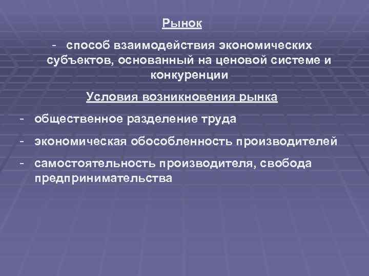 Рынок - способ взаимодействия экономических субъектов, основанный на ценовой системе и конкуренции Условия возникновения