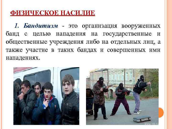 ФИЗИЧЕСКОЕ НАСИЛИЕ 1. Бандитизм - это организация вооруженных банд с целью нападения на государственные