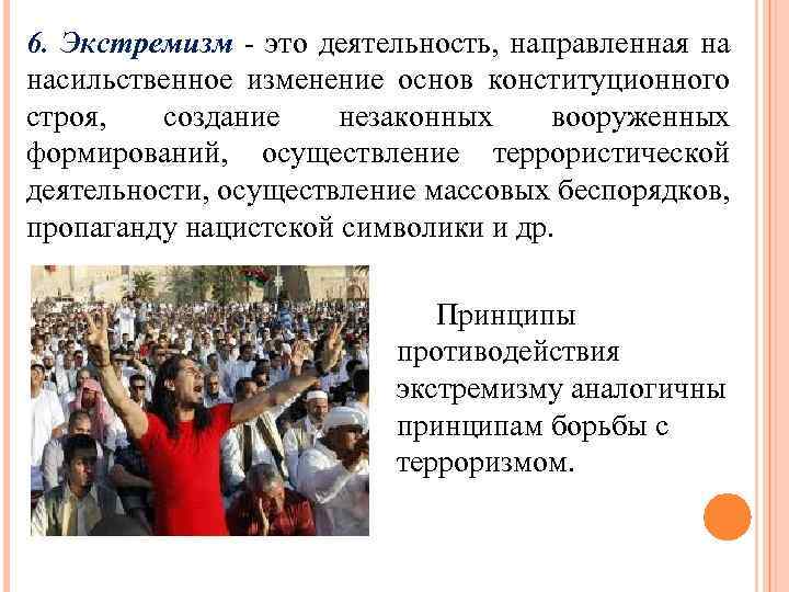 6. Экстремизм - это деятельность, направленная на насильственное изменение основ конституционного строя, создание незаконных