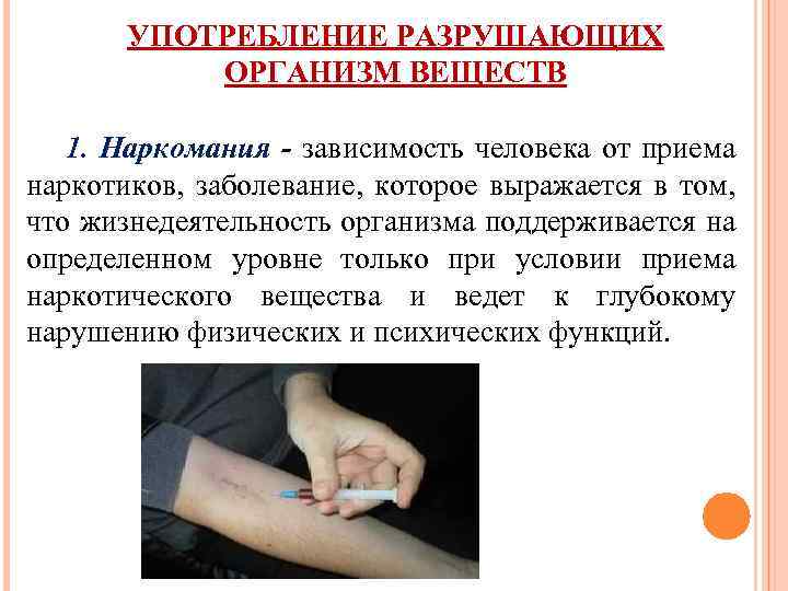 УПОТРЕБЛЕНИЕ РАЗРУШАЮЩИХ ОРГАНИЗМ ВЕЩЕСТВ 1. Наркомания - зависимость человека от приема наркотиков, заболевание, которое