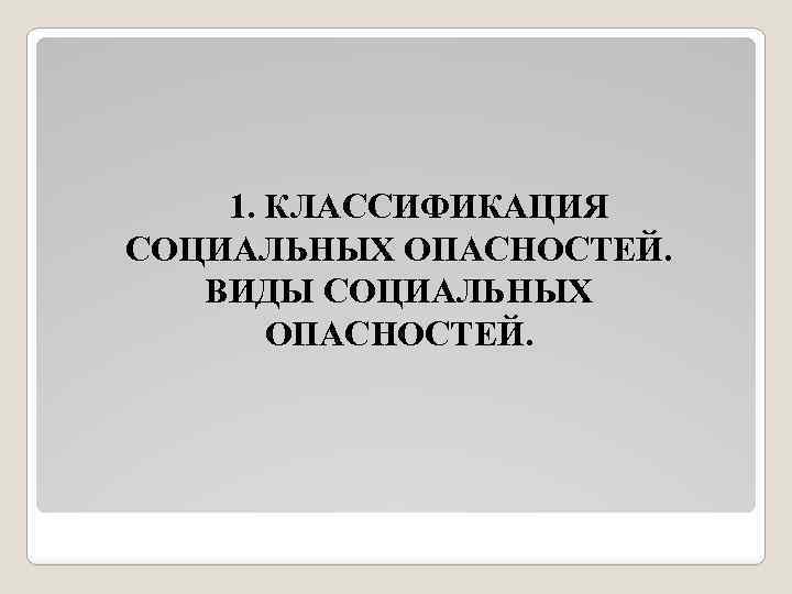 1. КЛАССИФИКАЦИЯ СОЦИАЛЬНЫХ ОПАСНОСТЕЙ. ВИДЫ СОЦИАЛЬНЫХ ОПАСНОСТЕЙ. 