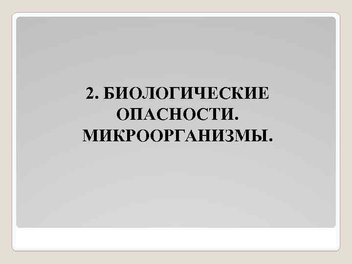 2. БИОЛОГИЧЕСКИЕ ОПАСНОСТИ. МИКРООРГАНИЗМЫ. 