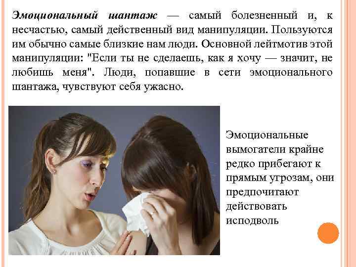 Эмоциональный шантаж — самый болезненный и, к несчастью, самый действенный вид манипуляции. Пользуются им