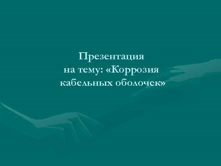 Презентация на тему: «Коррозия кабельных оболочек» 