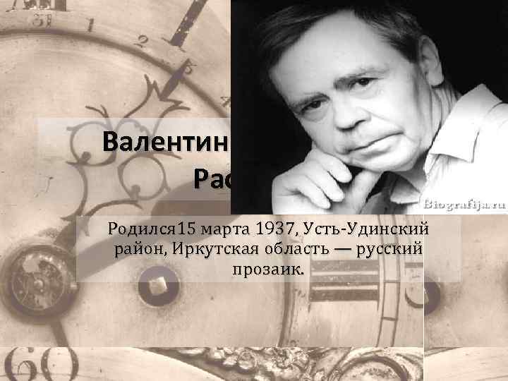 Валентин Григорьевич Распутин Родился 15 марта 1937, Усть-Удинский район, Иркутская область — русский прозаик.