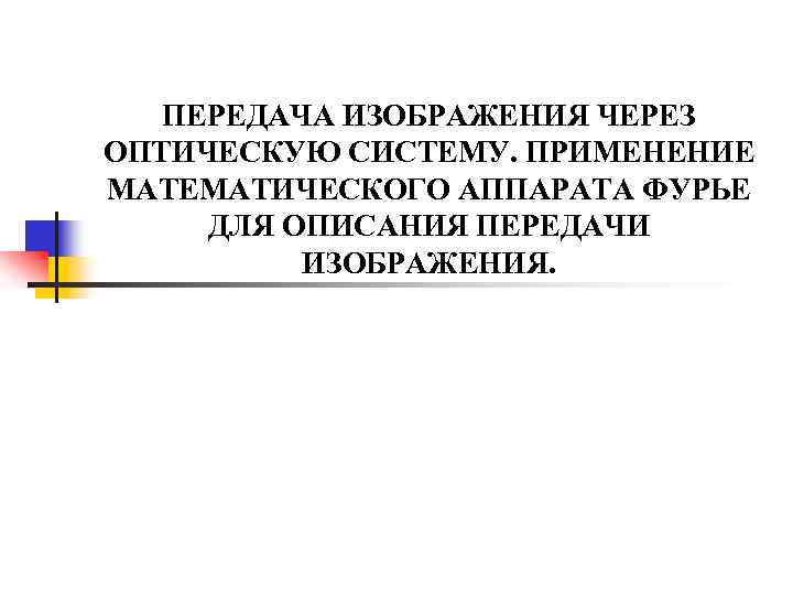 ПЕРЕДАЧА ИЗОБРАЖЕНИЯ ЧЕРЕЗ ОПТИЧЕСКУЮ СИСТЕМУ. ПРИМЕНЕНИЕ МАТЕМАТИЧЕСКОГО АППАРАТА ФУРЬЕ ДЛЯ ОПИСАНИЯ ПЕРЕДАЧИ ИЗОБРАЖЕНИЯ. 