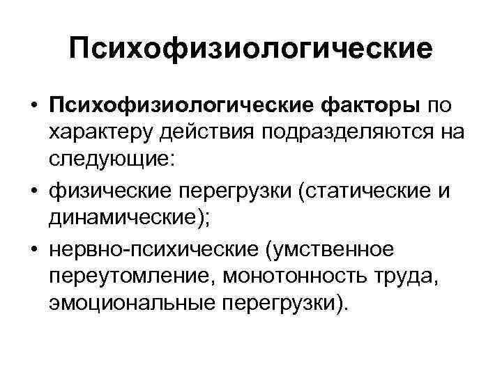 Психофизиологические • Психофизиологические факторы по характеру действия подразделяются на следующие: • физические перегрузки (статические