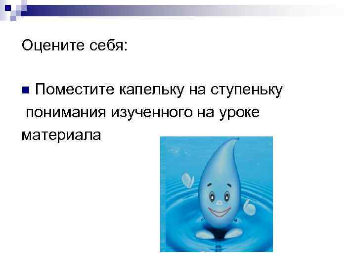 Оцените себя: Поместите капельку на ступеньку понимания изученного на уроке материала n 