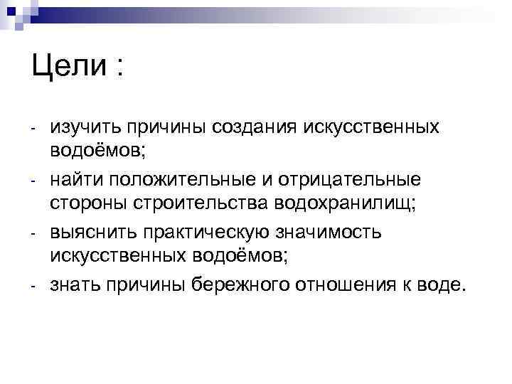 Цели : - изучить причины создания искусственных водоёмов; найти положительные и отрицательные стороны строительства