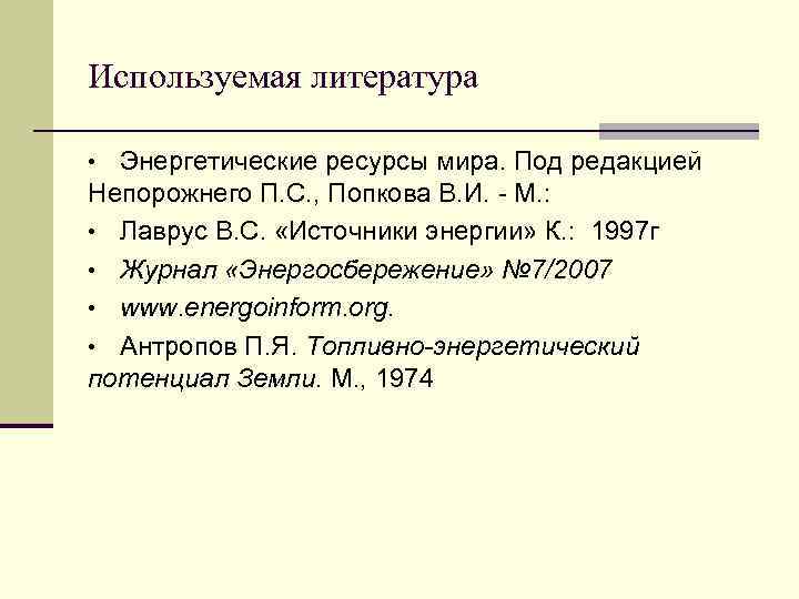 Используемая литература • Энергетические ресурсы мира. Под редакцией Непорожнего П. С. , Попкова В.