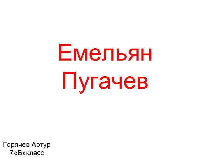 Емельян Пугачев Горячев Артур 7 «Б» класс 