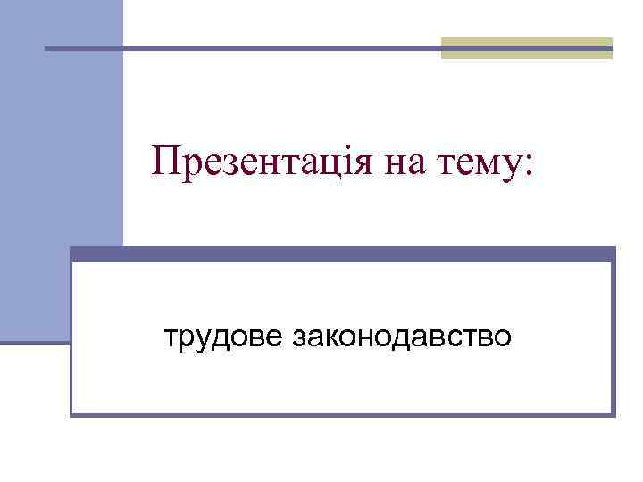 Презентація на тему: трудове законодавство 